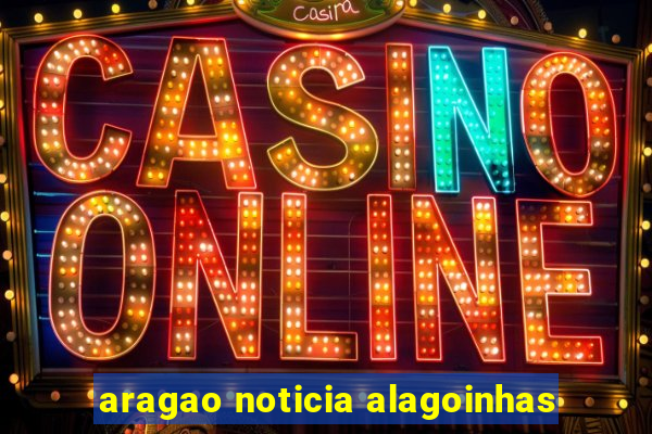 aragao noticia alagoinhas